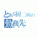 とある厨二病の勤務先（ボロ八）