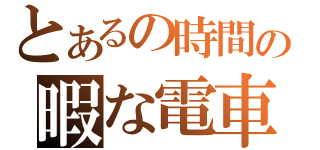 とあるの時間の暇な電車（）