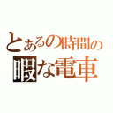 とあるの時間の暇な電車（）