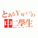 とあるＹＷＣＯＬＬＥＧＥの中二學生（ＷＯＮＧ ＣＨＩ ＷＡ）