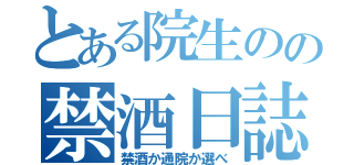 とある院生のの禁酒日誌（禁酒か通院か選べ）