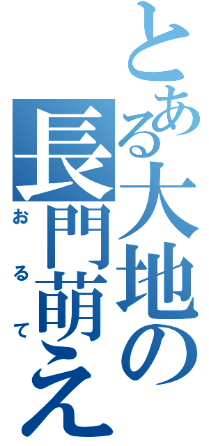 とある大地の長門萌え（おるて）