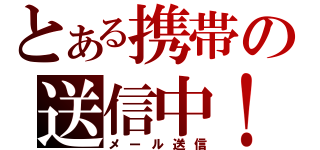 とある携帯の送信中！（メール送信）