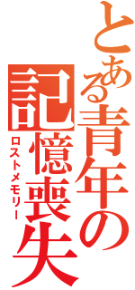 とある青年の記憶喪失（ロストメモリー）