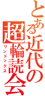 とある近代の超輪読会（リンドックス）