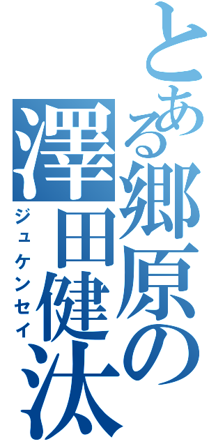 とある郷原の澤田健汰（ジュケンセイ）