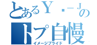 とあるＹū－Ｊｏのトプ自慢（イメージプライド）