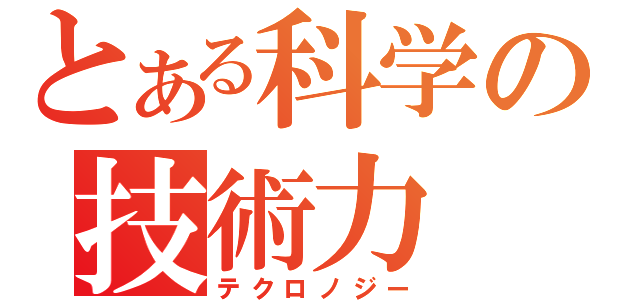 とある科学の技術力（テクロノジー）