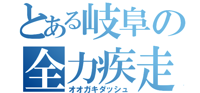 とある岐阜の全力疾走（オオガキダッシュ）