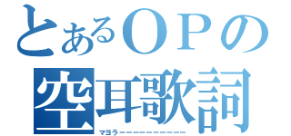 とあるＯＰの空耳歌詞（マヨラーーーーーーーーーー）