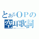 とあるＯＰの空耳歌詞（マヨラーーーーーーーーーー）