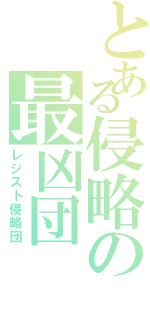 とある侵略の最凶団（レジスト侵略団）