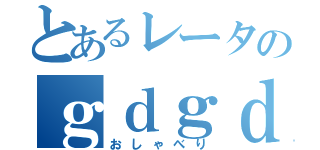 とあるレータのｇｄｇｄ会話（おしゃべり）