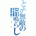 とある無敵の指鳴らし（一十一）