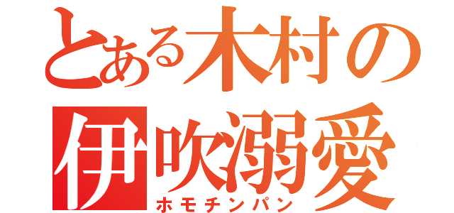 とある木村の伊吹溺愛（ホモチンパン）