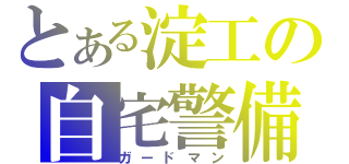 とある淀工の自宅警備（ガードマン）