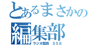 とあるまさかの編集部（ラジオ関西　５５８）