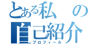 とある私の自己紹介（プロフィール）