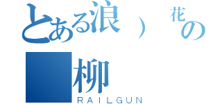 とある浪）殘花の敗柳（ＲＡＩＬＧＵＮ）