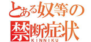 とある奴等の禁断症状（ＫＩＮＮＩＫＵ）