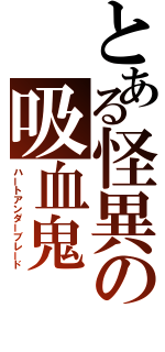 とある怪異の吸血鬼（ハートアンダーブレード）