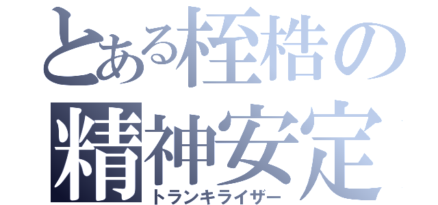 とある桎梏の精神安定剤（トランキライザー）