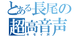 とある長尾の超高音声（キモイ声）