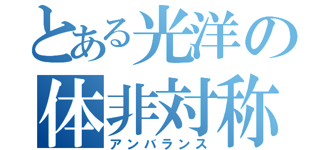 とある光洋の体非対称（アンバランス）