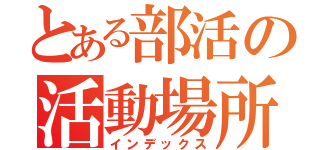 とある部活の活動場所（インデックス）