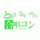 とある３年３組の合唱コン（ｒａｉｎｂｏｗ）