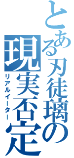 とある刃徒璃の現実否定Ⅱ（リアルイーター）