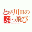 とある川田のぶっ飛び伝説（ｔｏｂｉｔｏｂｉｔｏｂｉｔ）