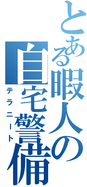 とある暇人の自宅警備（テラニート）