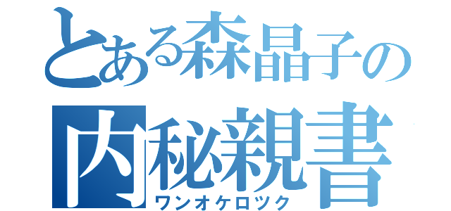 とある森晶子の内秘親書（ワンオケロツク）