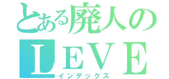 とある廃人のＬＥＶＥＬ５（インデックス）