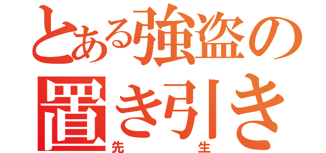 とある強盗の置き引き先生（先生）