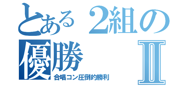 とある２組の優勝Ⅱ（合唱コン圧倒的勝利）