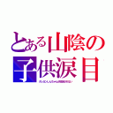 とある山陰の子供涙目（クレヨンしんちゃんが放送されない）