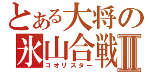 とある大将の氷山合戦Ⅱ（コオリスター）