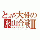 とある大将の氷山合戦Ⅱ（コオリスター）