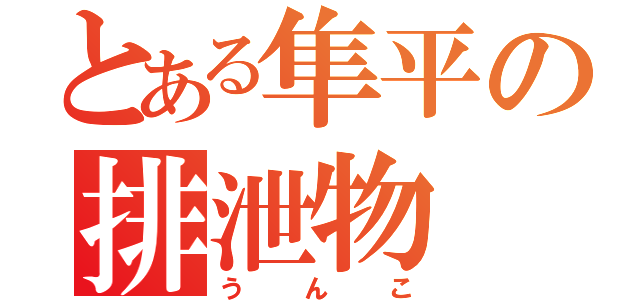 とある隼平の排泄物（うんこ）