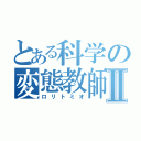 とある科学の変態教師Ⅱ（ロリトミオ）