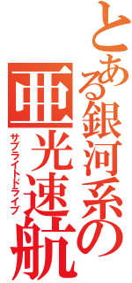 とある銀河系の亜光速航行（サブライトドライブ）