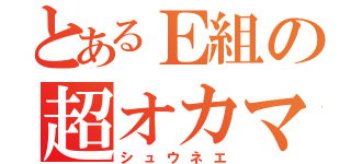 とあるＥ組の超オカマ（シュウネエ）