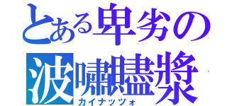 とある卑劣の波嘯贐漿（カイナッツォ ）