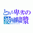 とある卑劣の波嘯贐漿（カイナッツォ ）