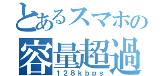 とあるスマホの容量超過（１２８ｋｂｐｓ）