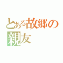 とある故郷の親友（）