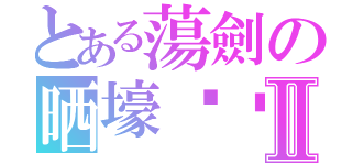 とある蕩劍の晒壕时间Ⅱ（）