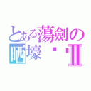 とある蕩劍の晒壕时间Ⅱ（）